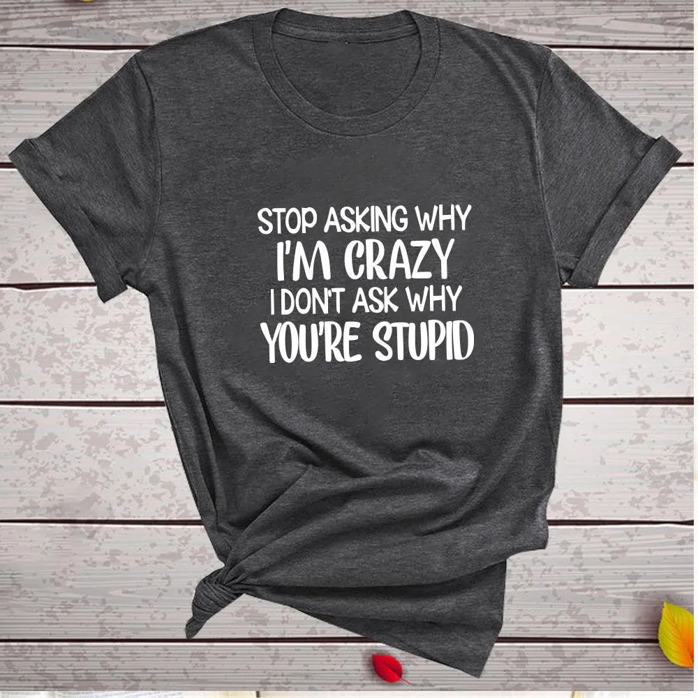 Harajuku Funny Women T-shirt Stop Asking Why I'm Crazy I Don't Ask Why You're Stupid Letter Print Graphic Tee Tops Women 2021