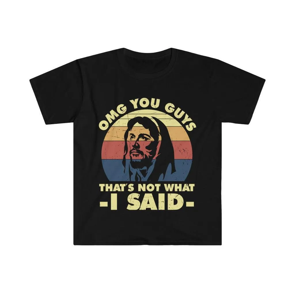 OMG you guys that's not what I said Unisex Soft style T-Shirt